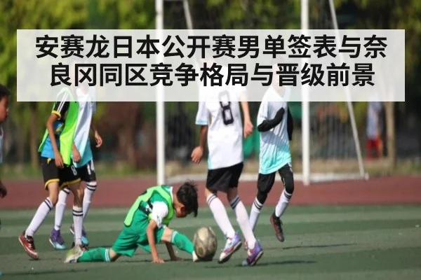 安赛龙日本公开赛男单签表与奈良冈同区竞争格局与晋级前景