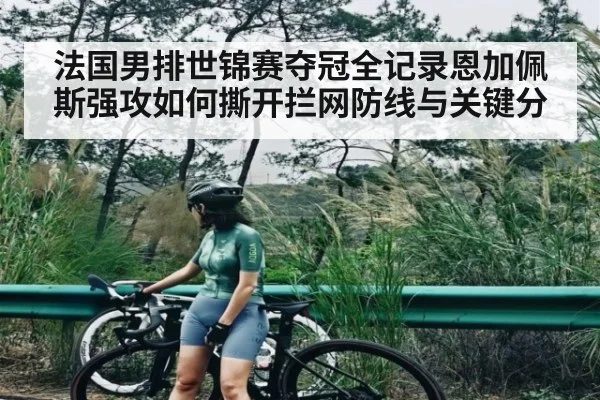 法国男排世锦赛夺冠全记录恩加佩斯强攻如何撕开拦网防线与关键分
